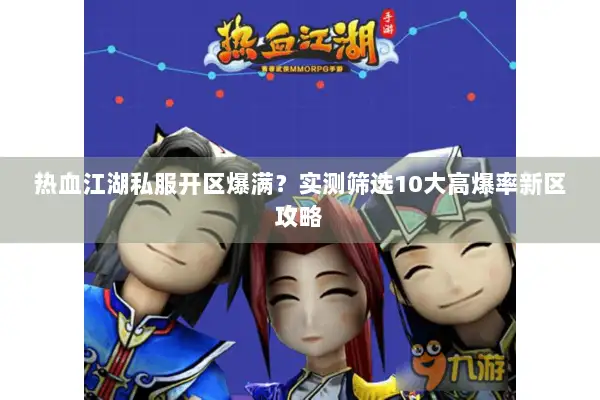 热血江湖私服开区爆满？实测筛选10大高爆率新区攻略