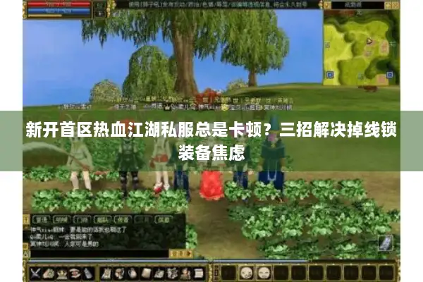 新开首区热血江湖私服总是卡顿？三招解决掉线锁装备焦虑