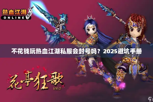 不花钱玩热血江湖私服会封号吗？2025避坑手册