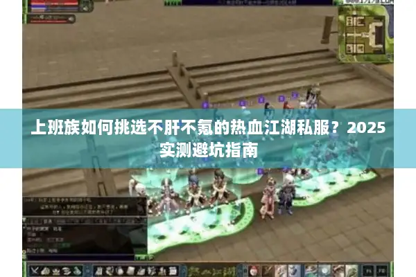 上班族如何挑选不肝不氪的热血江湖私服？2025实测避坑指南