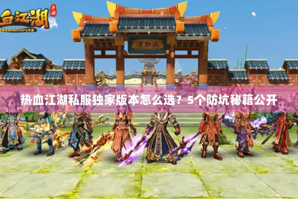 热血江湖私服独家版本怎么选？5个防坑秘籍公开