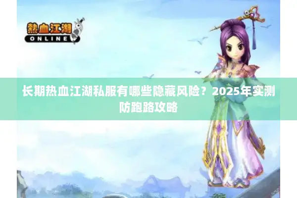 长期热血江湖私服有哪些隐藏风险？2025年实测防跑路攻略