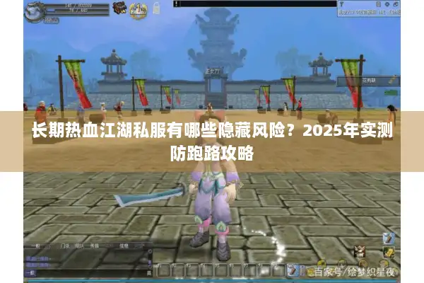 长期热血江湖私服有哪些隐藏风险？2025年实测防跑路攻略
