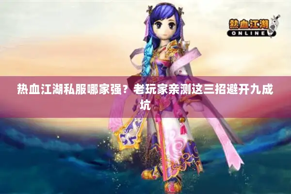 热血江湖私服哪家强?老玩家亲测这三招避开九成坑 热血江湖私服哪家强?老玩家亲测这三招避开九成坑