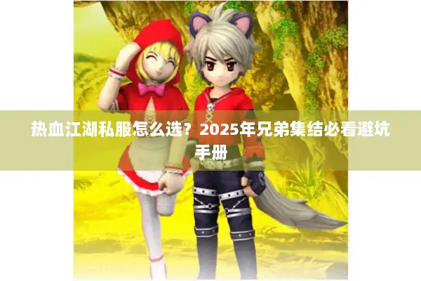 热血江湖私服怎么选？2025年兄弟集结必看避坑手册