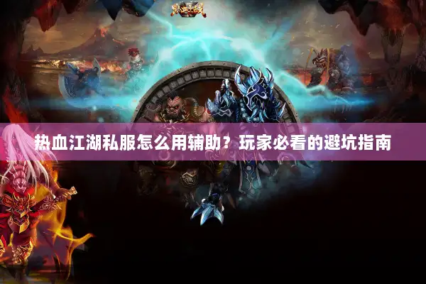 热血江湖私服怎么用辅助？玩家必看的避坑指南