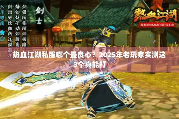 热血江湖私服哪个最良心？2025年老玩家实测这3个真能打