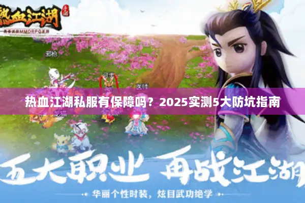 热血江湖私服有保障吗?2025实测5大防坑指南 热血江湖私服有保障吗?2025实测5大防坑指南