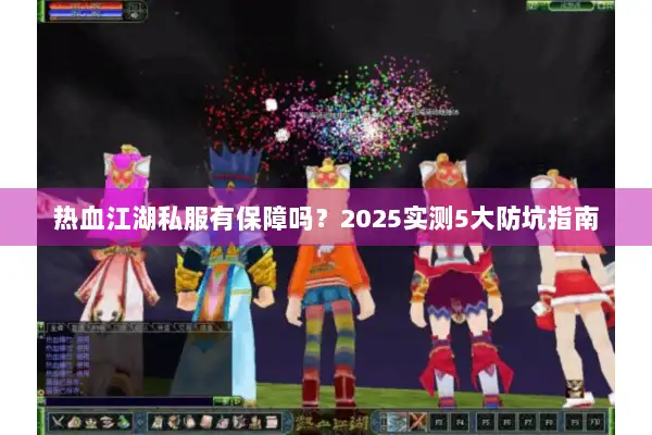 热血江湖私服有保障吗?2025实测5大防坑指南 热血江湖私服有保障吗?2025实测5大防坑指南