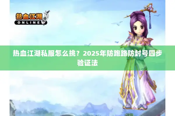 热血江湖私服怎么挑？2025年防跑路防封号四步验证法