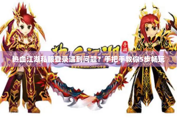 热血江湖私服登录遇到问题?手把手教你5步畅玩 热血江湖私服登录遇到问题?手把手教你5步畅玩