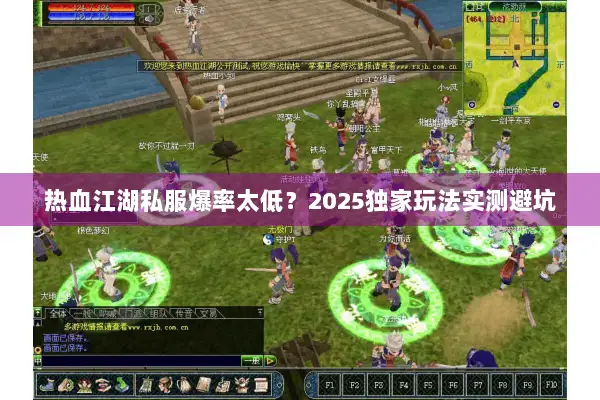 热血江湖私服爆率太低？2025独家玩法实测避坑