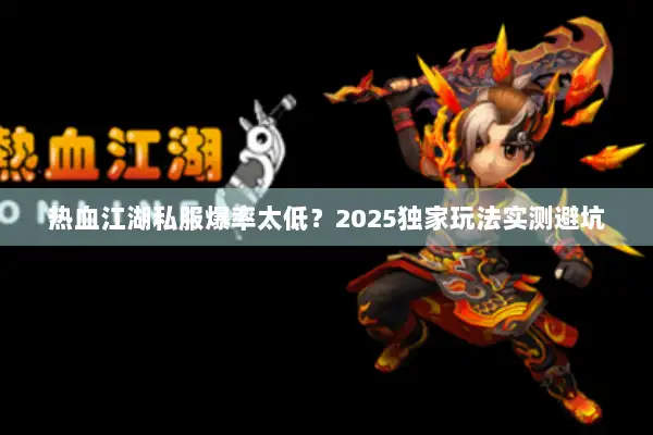 热血江湖私服爆率太低？2025独家玩法实测避坑