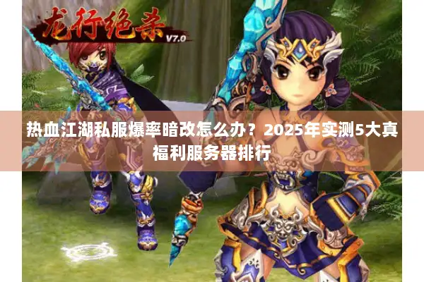 热血江湖私服爆率暗改怎么办？2025年实测5大真福利服务器排行