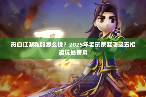 热血江湖私服怎么挑？2025年老玩家实测这五招避坑最管用