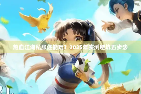 热血江湖私服还能玩？2025年实测避坑五步法