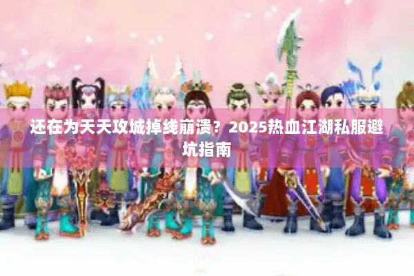 还在为天天攻城掉线崩溃？2025热血江湖私服避坑指南