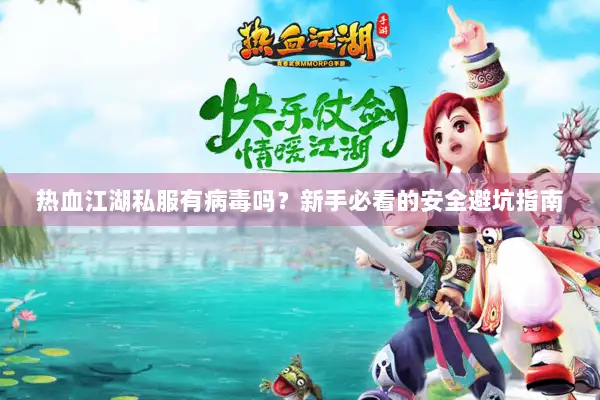 热血江湖私服有病毒吗？新手必看的安全避坑指南