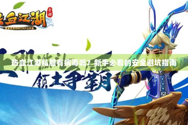 热血江湖私服有病毒吗？新手必看的安全避坑指南