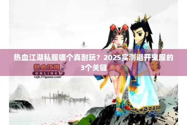 热血江湖私服哪个真耐玩？2025实测避开鬼服的3个关键