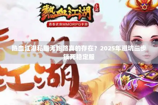 热血江湖私服无跑路真的存在?2025年避坑三步锁死稳定服 热血江湖私服无跑路真的存在?2025年避坑三步锁死稳定服