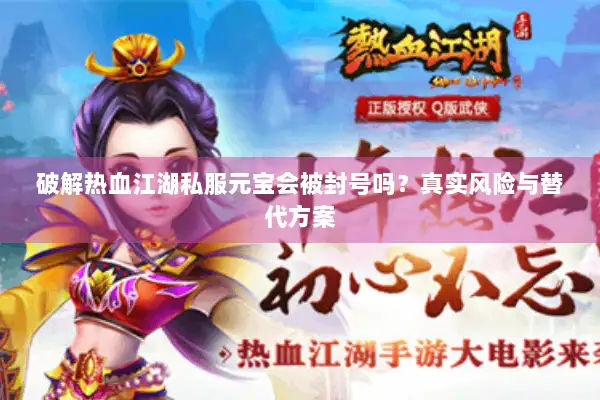 破解热血江湖私服元宝会被封号吗?真实风险与替代方案 破解热血江湖私服元宝会被封号吗?真实风险与替代方案