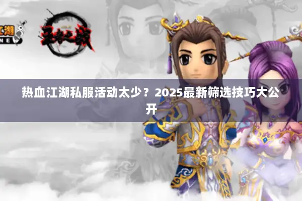 热血江湖私服活动太少？2025最新筛选技巧大公开