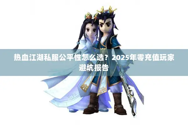热血江湖私服公平性怎么选？2025年零充值玩家避坑报告