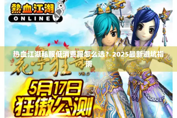 热血江湖私服低消费服怎么选?2025最新避坑指南 热血江湖私服低消费服怎么选?2025最新避坑指南