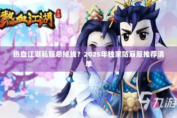 热血江湖私服总掉线？2025年独家防崩服推荐清单