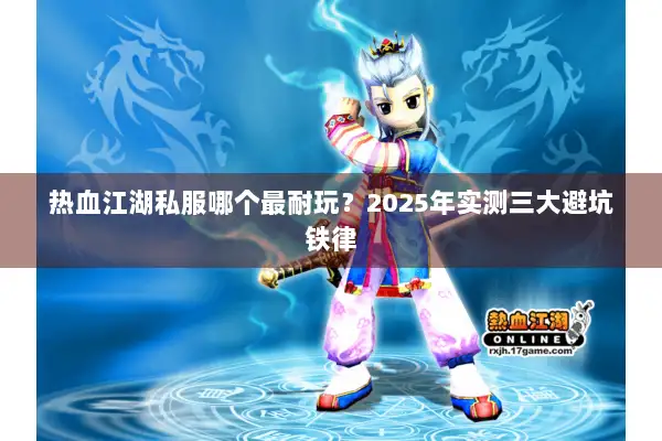 热血江湖私服哪个最耐玩?2025年实测三大避坑铁律 热血江湖私服哪个最耐玩?2025年实测三大避坑铁律