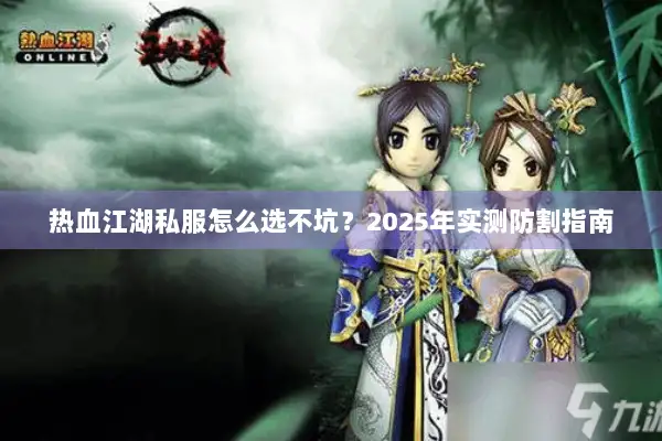 热血江湖私服怎么选不坑?2025年实测防割指南 热血江湖私服怎么选不坑?2025年实测防割指南
