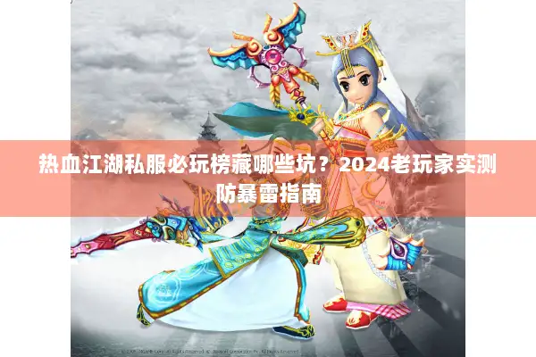 热血江湖私服必玩榜藏哪些坑？2024老玩家实测防暴雷指南