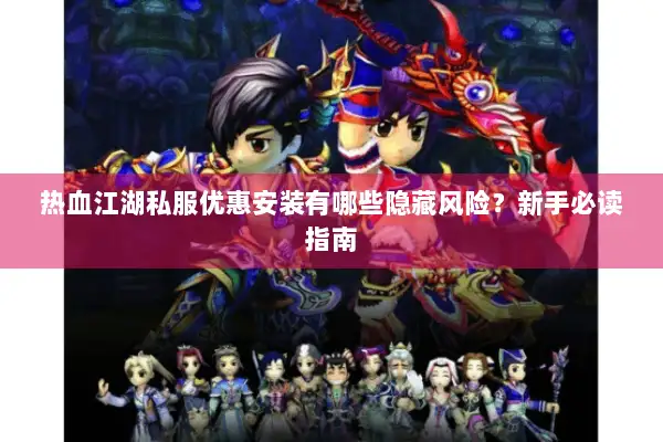 热血江湖私服优惠安装有哪些隐藏风险？新手必读指南