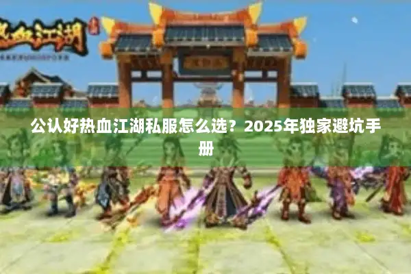 公认好热血江湖私服怎么选？2025年独家避坑手册