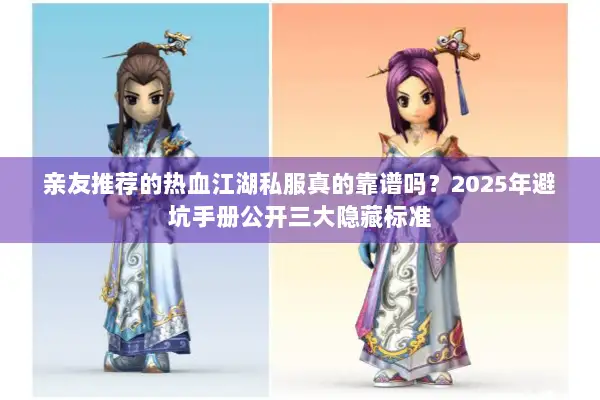 亲友推荐的热血江湖私服真的靠谱吗？2025年避坑手册公开三大隐藏标准