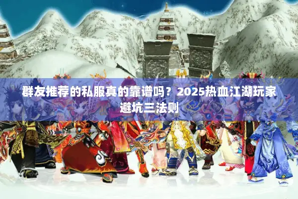 群友推荐的私服真的靠谱吗？2025热血江湖玩家避坑三法则