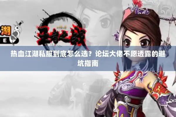 热血江湖私服到底怎么选？论坛大佬不愿透露的避坑指南