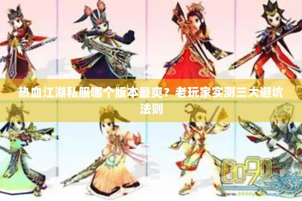 热血江湖私服哪个版本最爽？老玩家实测三大避坑法则