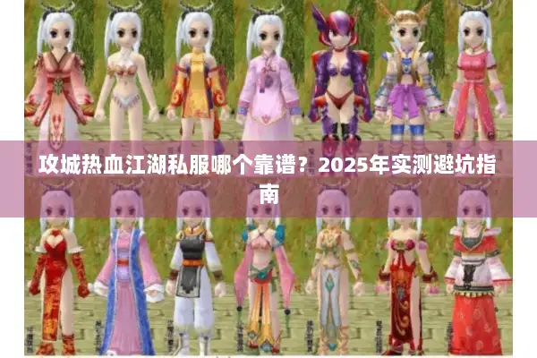 攻城热血江湖私服哪个靠谱？2025年实测避坑指南
