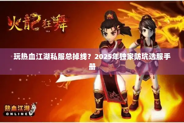 玩热血江湖私服总掉线？2025年独家防坑选服手册