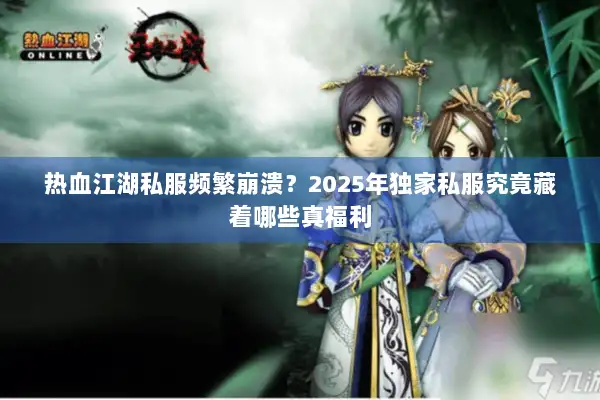 热血江湖私服频繁崩溃？2025年独家私服究竟藏着哪些真福利