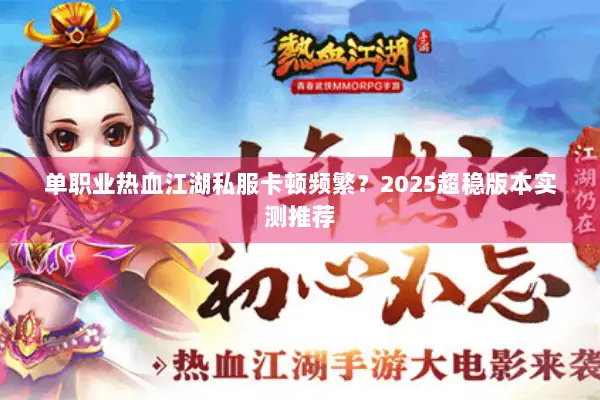 单职业热血江湖私服卡顿频繁?2025超稳版本实测推荐 单职业热血江湖私服卡顿频繁?2025超稳版本实测推荐