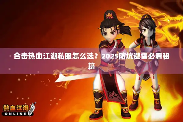 合击热血江湖私服怎么选？2025防坑避雷必看秘籍
