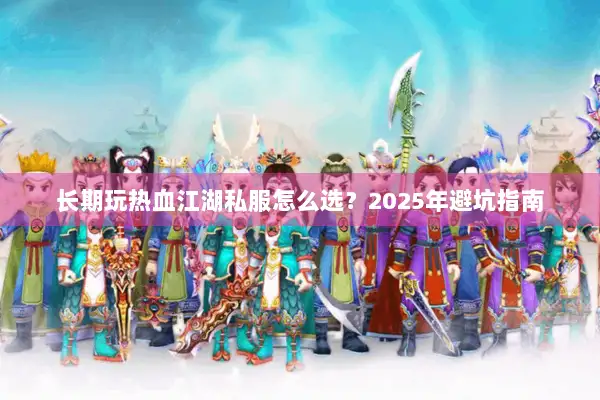 长期玩热血江湖私服怎么选？2025年避坑指南