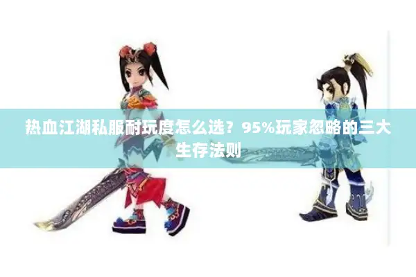 热血江湖私服耐玩度怎么选？95%玩家忽略的三大生存法则