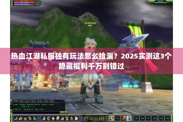 热血江湖私服独有玩法怎么捡漏？2025实测这3个隐藏福利千万别错过