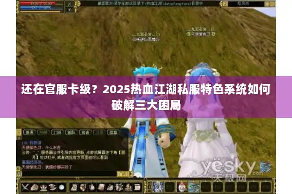 还在官服卡级？2025热血江湖私服特色系统如何破解三大困局