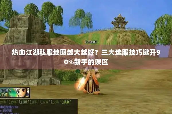 热血江湖私服地图越大越好?三大选服技巧避开90%新手的误区 热血江湖私服地图越大越好?三大选服技巧避开90%新手的误区