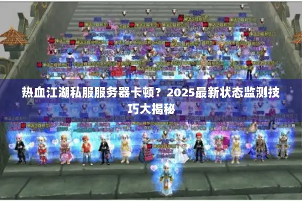 热血江湖私服服务器卡顿？2025最新状态监测技巧大揭秘